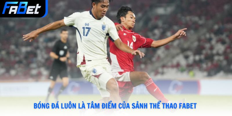 Bóng đá luôn là tâm điểm của sảnh Thể Thao Fabet 