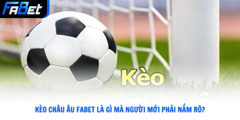 Kèo châu Âu Fabet là gì mà người mới phải nắm rõ?